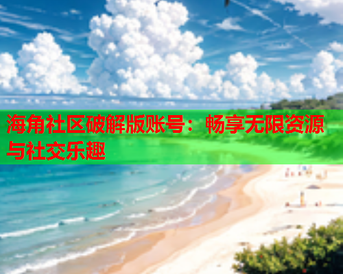 海角社区破解版账号：畅享无限资源与社交乐趣